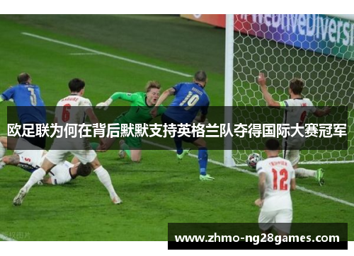 欧足联为何在背后默默支持英格兰队夺得国际大赛冠军 欧足联为何在背后默默支持英格兰队夺得国际大赛冠军